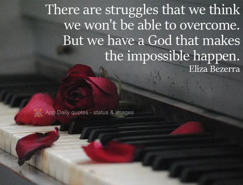 Existem lutas que pensamos não sermos capazes de vencer. Mas temos um Deus que faz o impossível acontecer.  Eliza Bezerra