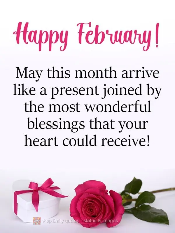 Que esse mês venha como um presente acompanhado das bênçãos mais lindas que seu coração possa receber! Feliz Fevereiro! 