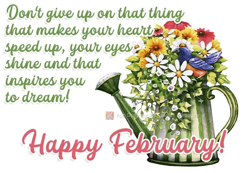 Não desista daquilo que faz seu coração acelerar, seus olhos brilharem e que te motiva a sonhar!  Feliz Fevereiro!