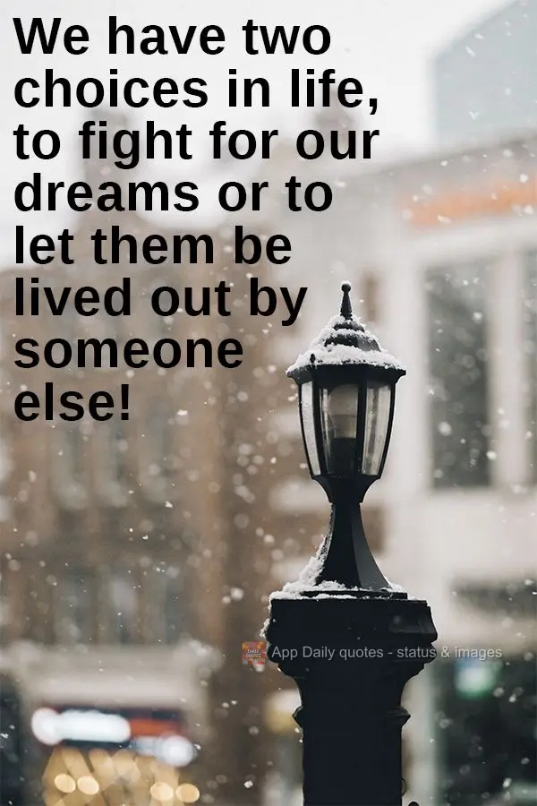Na vida temos duas escolhas... Lutar por nossos sonhos ou deixar que eles sejam vividos por um outro alguém!