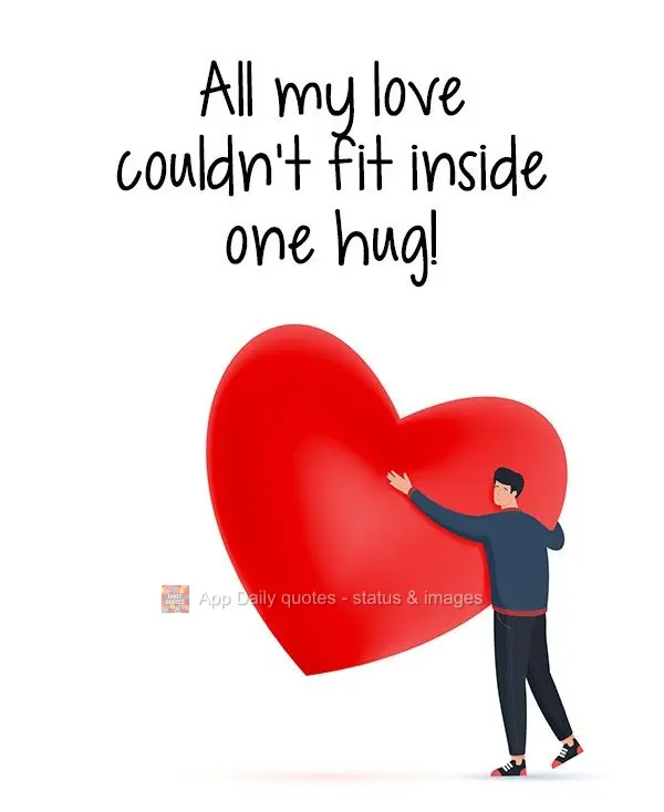 Todo o meu amor não cabe dentro de um abraço!