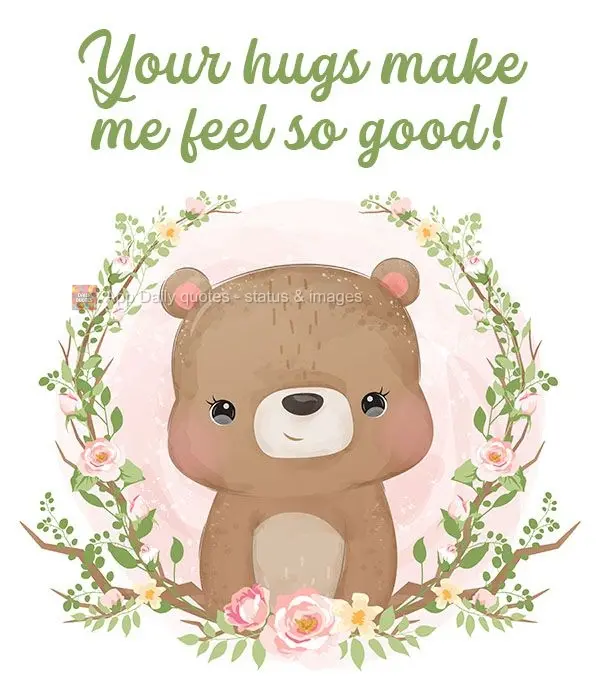Your hugs make me feel so good! 