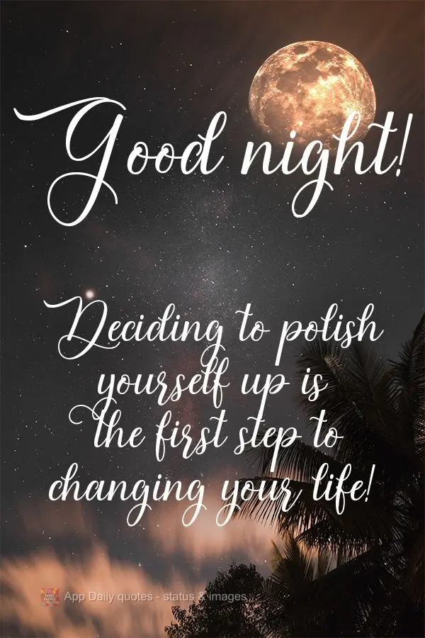 Deciding to polish yourself up is the first step to changing your life!  Good night! 