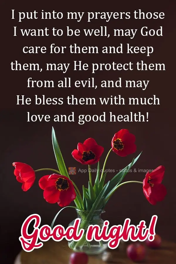 I put those I want to be well into my prayers. May God care for them and guard them, may He protect them from all evil, and may He bless them with much l...