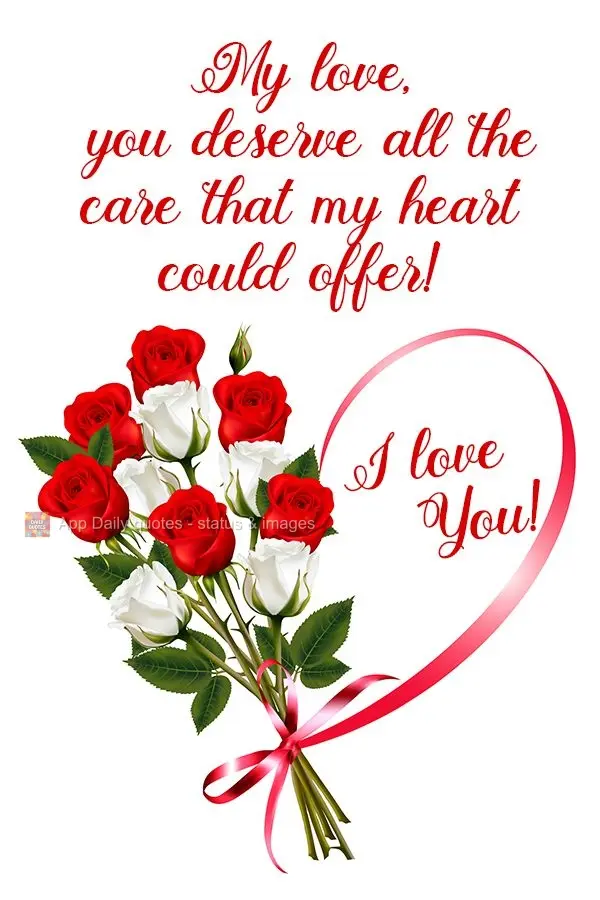 My love, you deserve all the love that my heart could offer!  I love you! 
