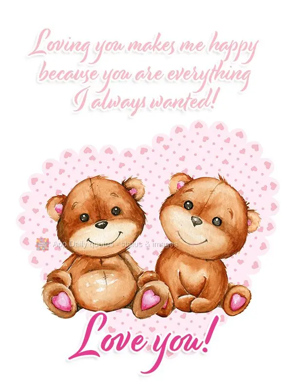 Loving you makes me happy because you are everything I always wanted!  Love you!