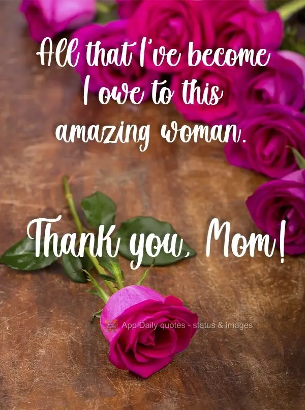 All that I've become I owe to this amazing woman. Thank you, Mom! 