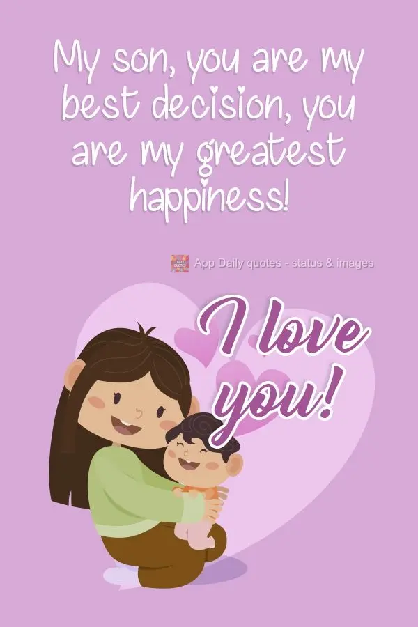 Meu filho, você é a minha melhor escolha. Você é a minha maior felicidade!  Eu te amo!