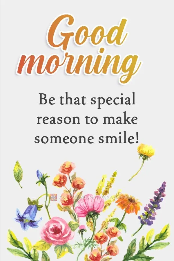 Be that special reason that makes someone smile!  Good morning! 
