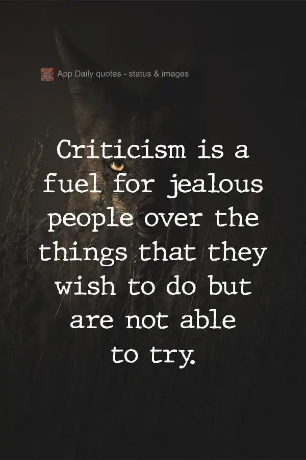 Criticism is a fuel for jealous people over the things that they wish to do but are not able to try.  