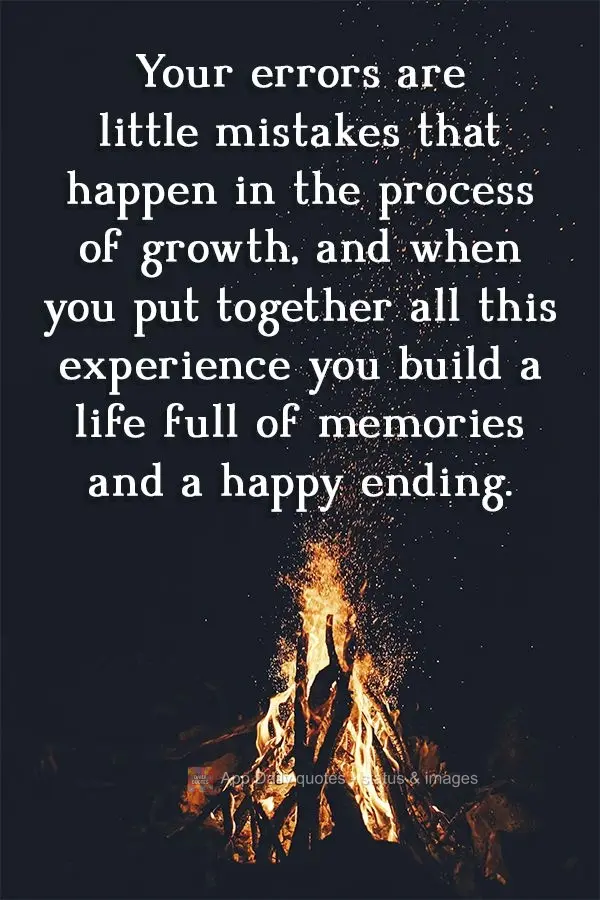Your errors are little mistakes that happen in the process of growth, and when you put together all this experience you build a life full of memories and...
