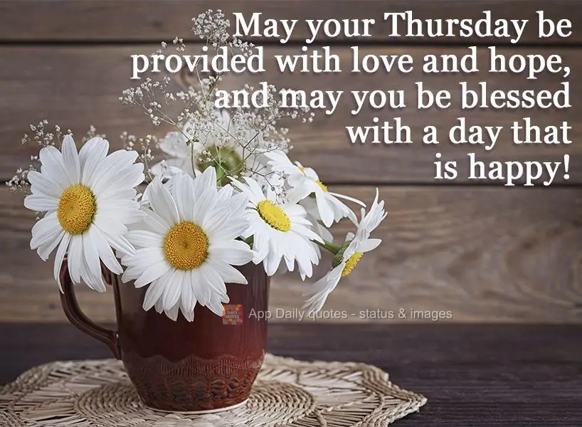 May your Thursday be full of love and hope, and may you be blessed with a day that is happy! 
