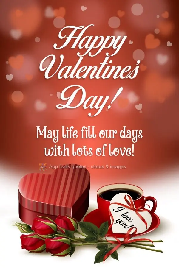 May life fill our days with lots of love! I love you!  Happy Valentine's Day! 