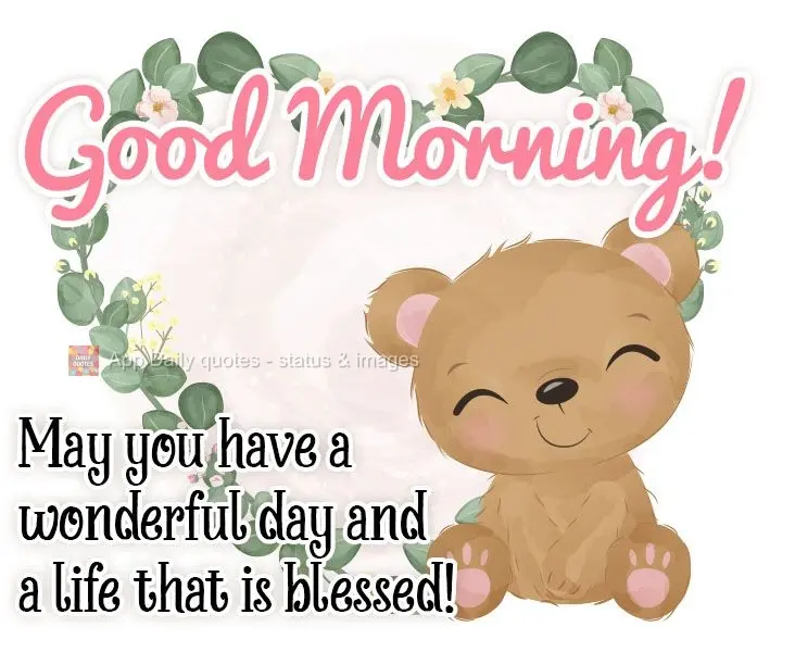 May you have a wonderful day and a life that is blessed!  Good morning! 