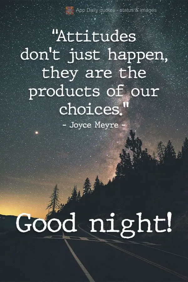"Attitudes don't just happen, they are the products of our choices." Good night!  Joyce Meyre 