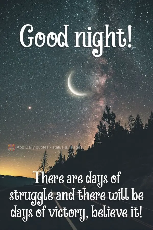 There will be days of struggle and there will be days of victory, believe it!  Good night! 