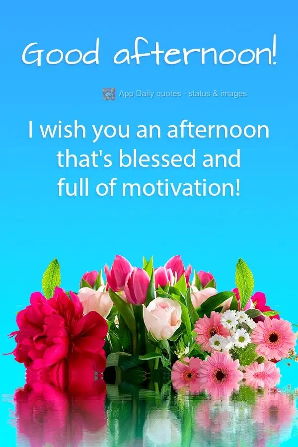 I wish you an afternoon that's blessed and full of motivation!  Good afternoon! 