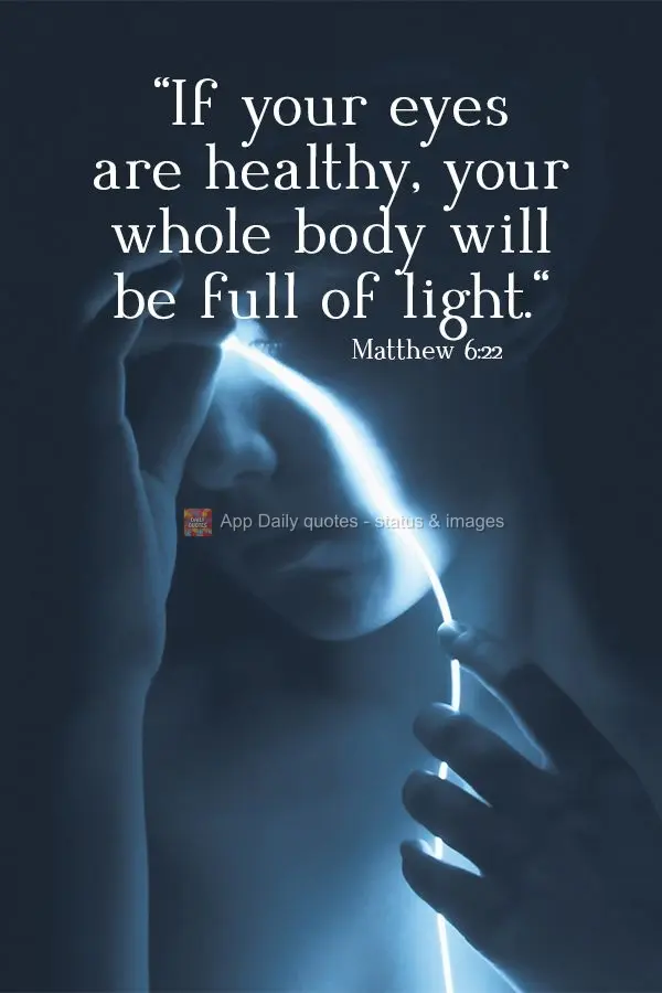 “Se teus olhos forem bons, todo o teu corpo terá luz.”  Mateus 6:22