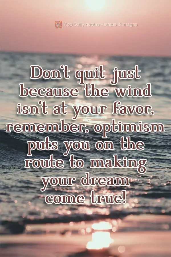 Don't quit just because the wind isn't in your favor. Remember, optimism puts you on the route to making your dream come true! 