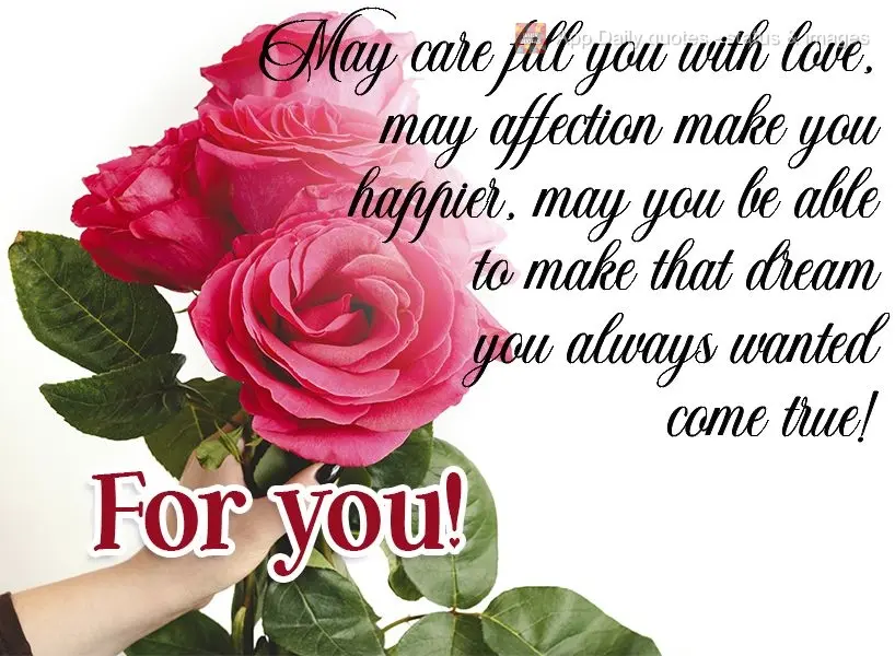 May affection fill you with love. May endearment make you happier. May you be able to make that dream you always wanted come true! For you! 