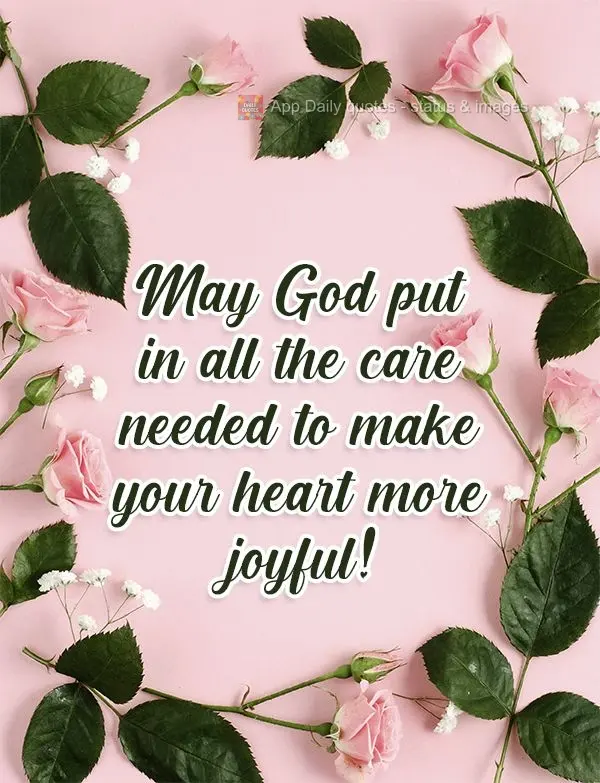 May God grant you all the care you need to make your heart more joyful! 