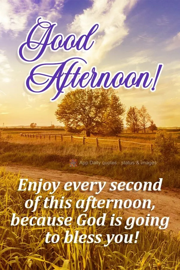 Enjoy every second of this afternoon, because God is going to bless you!  Good afternoon! 