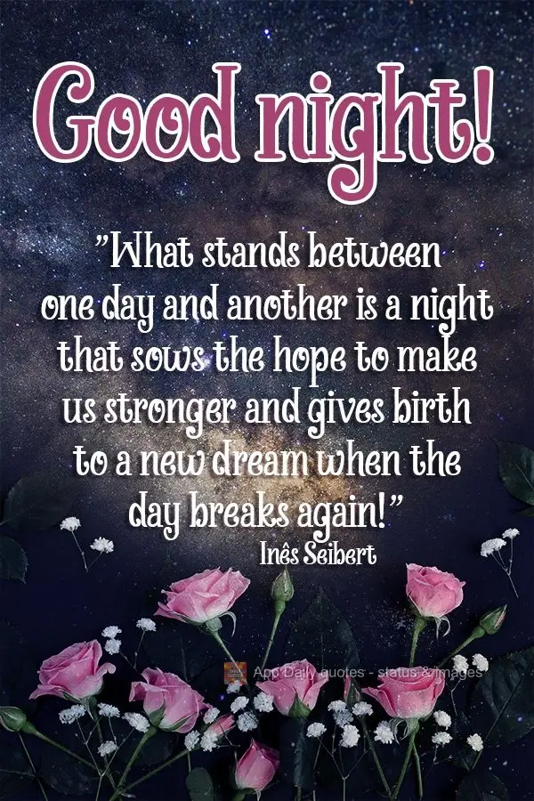 "What stands between one day and another is a night that sows the hope that makes us stronger and gives birth to a new dream when the day breaks again!" ...