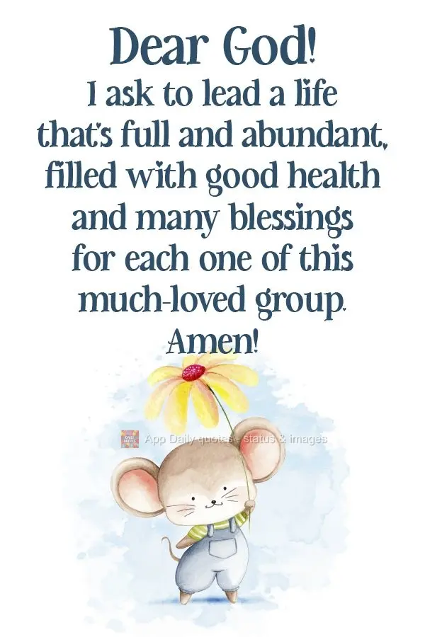 Querido Deus, peço que leve uma vida farta e abundante, cheia de saúde e muitas bênçãos para cada um desse grupo tão querido. Amém!