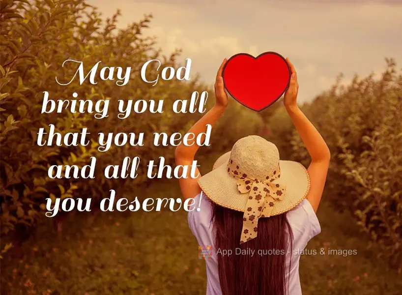 May God bring you all that you need and all that you deserve! 