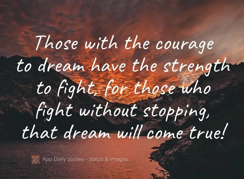 Quem tem coragem de sonhar, tem força pra lutar. Quem batalha sem parar, esse sonho irá se realizar!