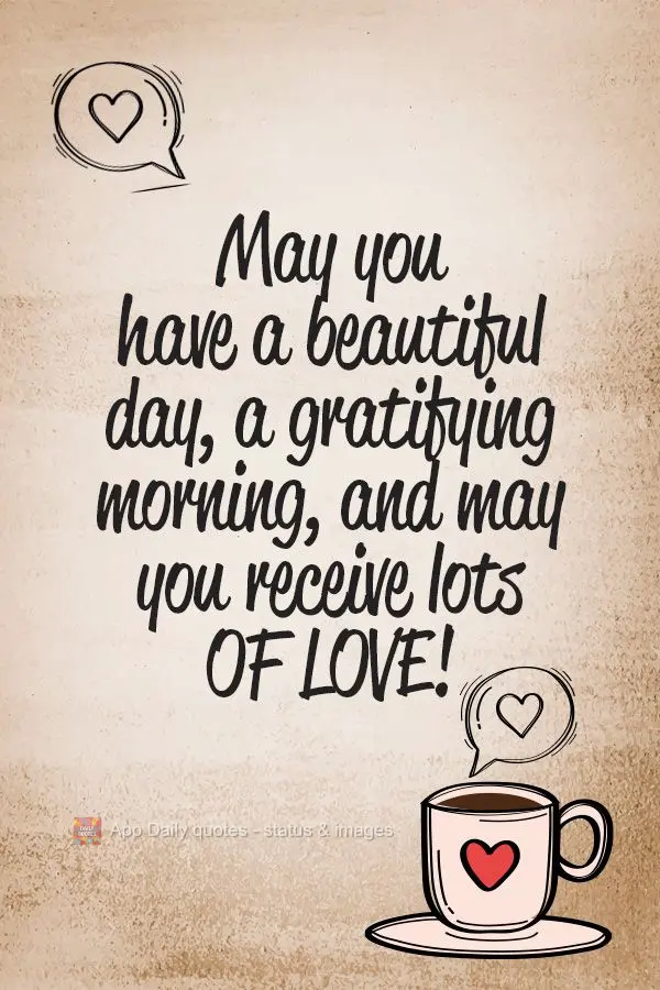 Que você tenha um lindo dia, uma manhã gratificante, e que receba muito amor!