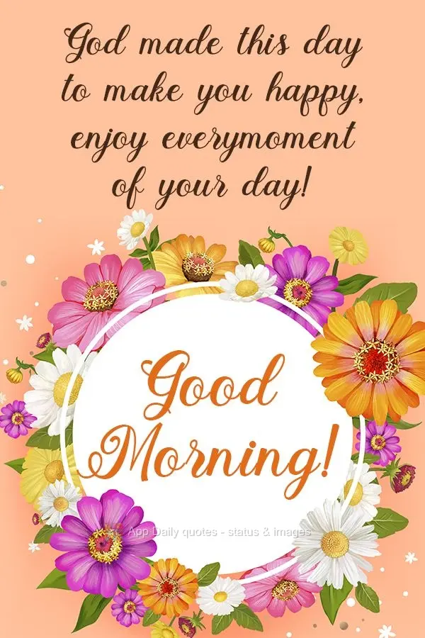 God made this day to make you happy. Enjoy every moment of your day!  Good morning! 