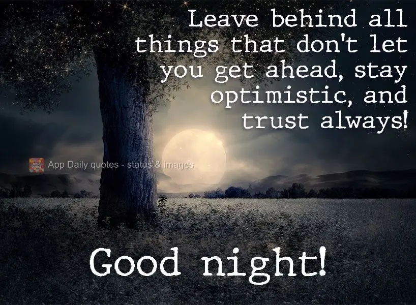 Leave behind all things that don't let you move forward. Stay optimistic, and always believe!  Good night! 