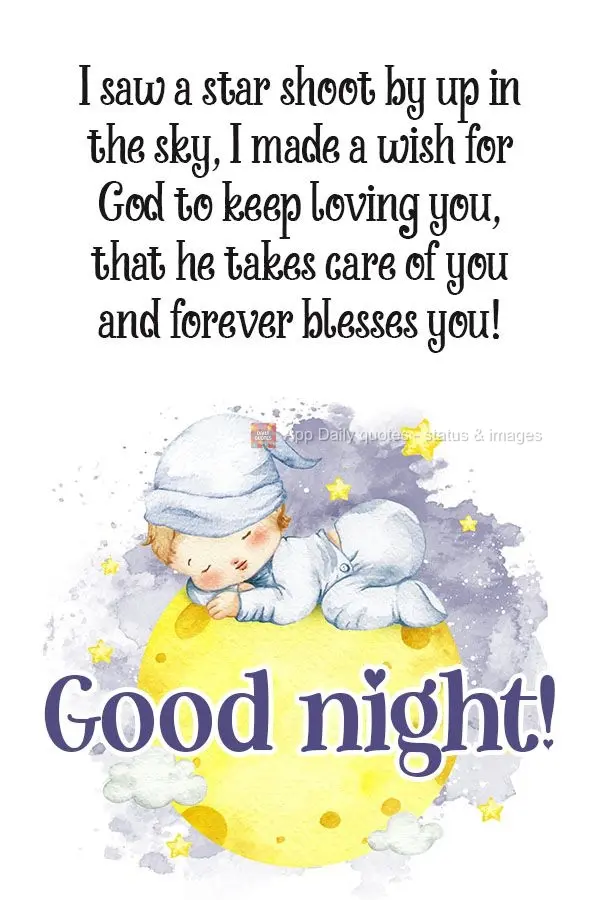 I saw a shooting star up in the sky. I made a wish for God to keep loving you, taking care of you, and to forever bless you!  Good night! 