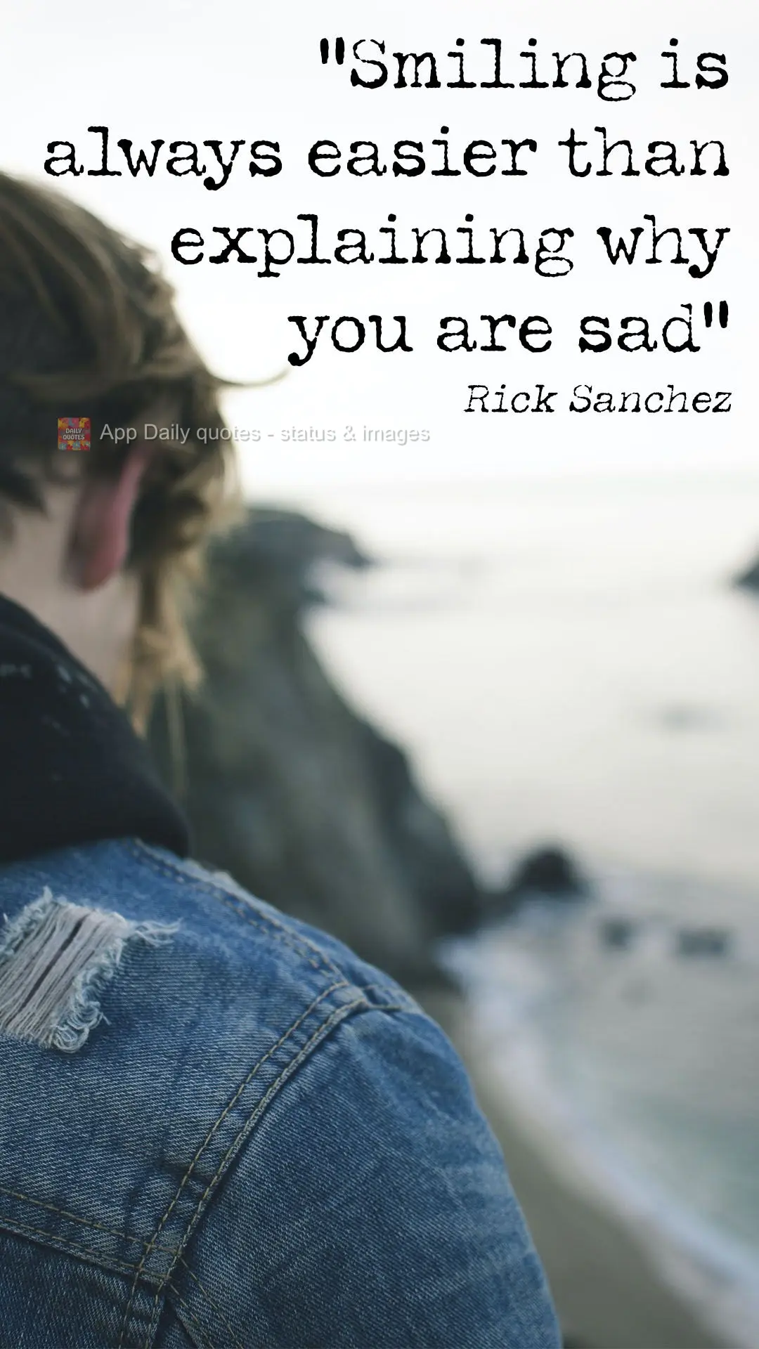 "Smiling is always easier than explaining why you are sad" Rick Sanchez