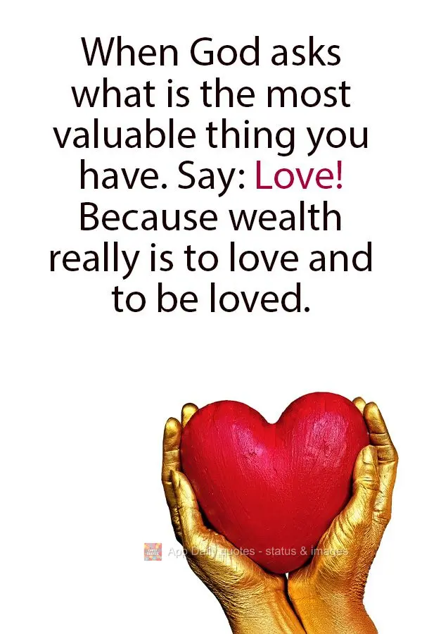 When God asks what is the most valuable thing you have. Say: Love! Because wealth really is to love and to be loved.