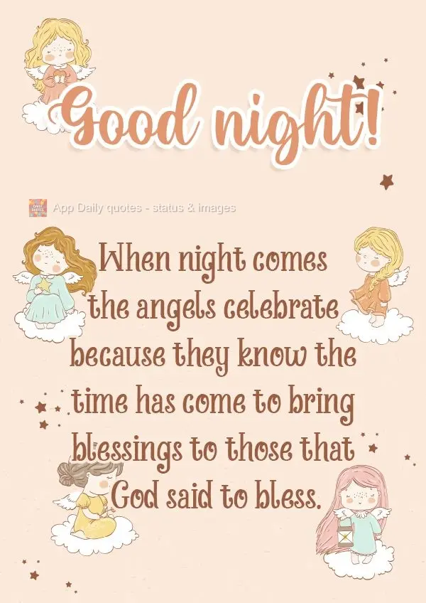 When night comes, the angels celebrate, because they know the time has come to give blessings to those that God said to bless.  Good night!