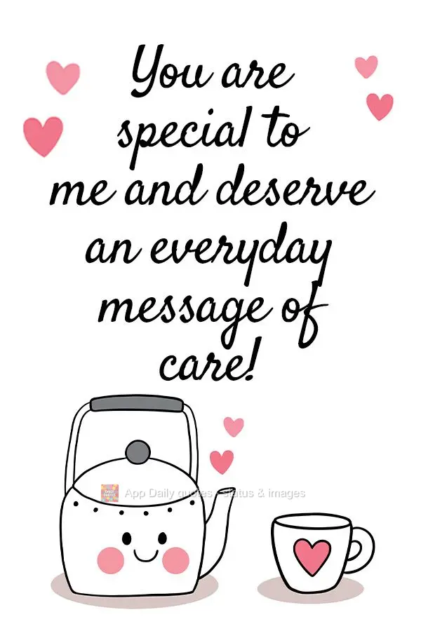 You are special to me and deserve an everyday message of care! 