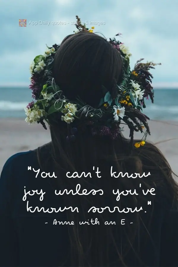 "You can't know joy unless you've known sorrow." Anne with an E