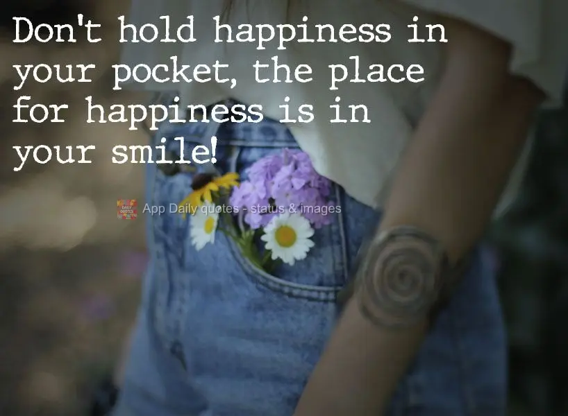 Não guarde a felicidade no bolso, o lugar da felicidade está no seu sorriso!