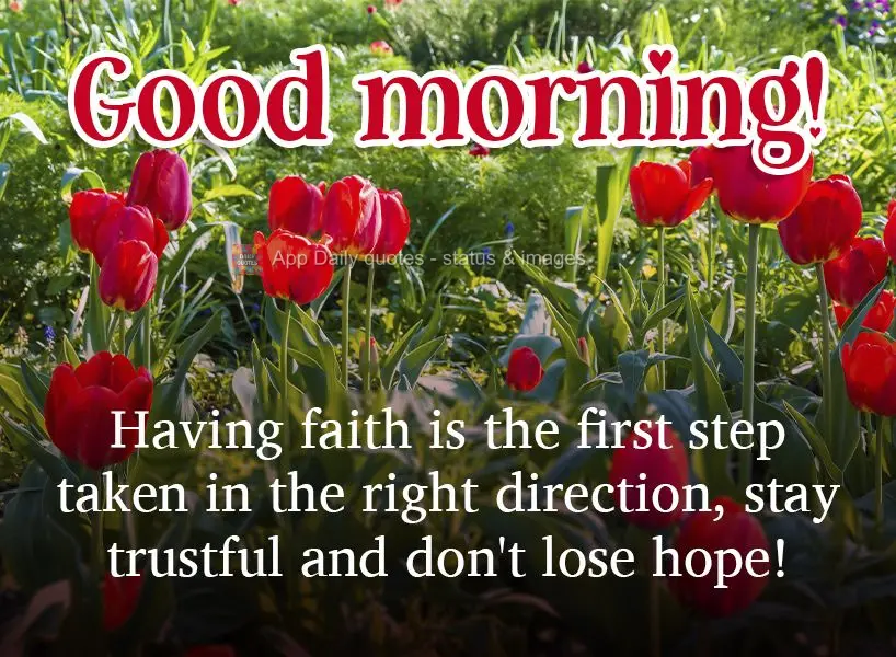 Having faith is the first step taken in the right direction. Be confident and don't lose hope! Good morning! 