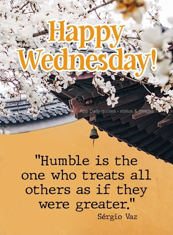 "Humble are those who treat all others like they are greater."  Happy Wednesday!  Sérgio Vaz