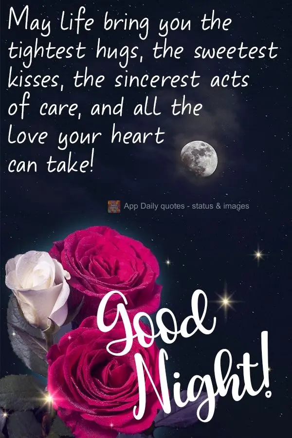 May life bring you the tightest hugs, the sweetest kisses, the sincerest acts of care, and all the love your heart can take!   Good night! 