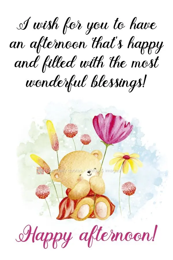 Desejo que você tenha uma tarde feliz e cheia das mais lindas bênçãos!  Feliz tarde!