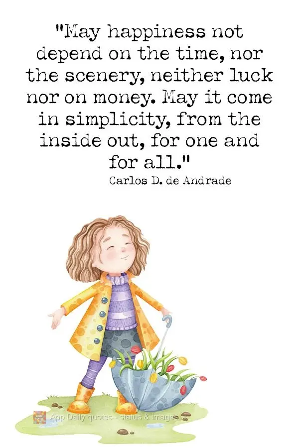 "May happiness not depend on the time, nor the scenery, neither on luck nor on money. May it come with simplicity, from the inside out, for one and for a...