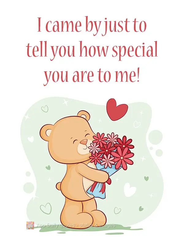 I came by just to tell you how special you are to me! 
