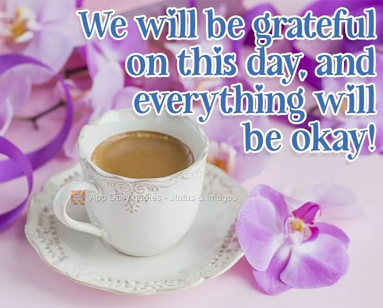 Let's be grateful today, and everything will be okay! 