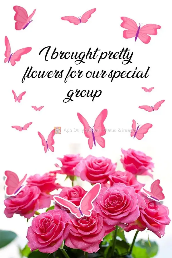 I brought pretty flowers for our special group! 