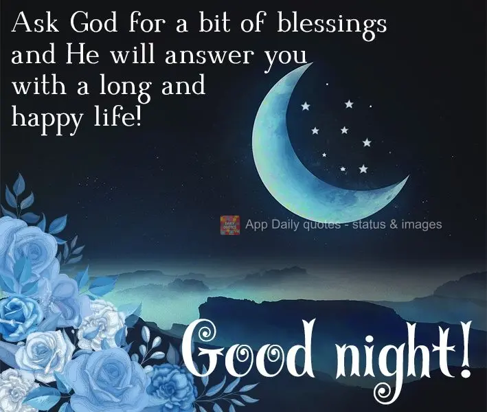 Peça a Deus um pouco de bênçãos e Ele retornará com uma vida longa e feliz! Boa noite! 