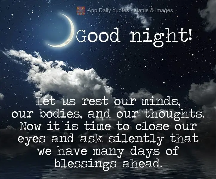 Let us rest our minds, our bodies, and our thoughts. Now it is time to close our eyes and ask silently that we have many days of blessings ahead.  Good n...